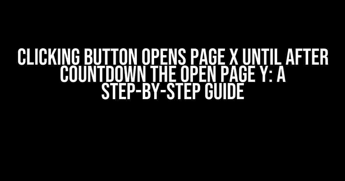 Clicking Button Opens Page X Until After Countdown the Open Page Y: A Step-by-Step Guide