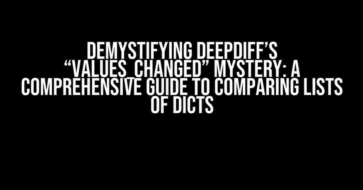 Demystifying DeepDiff’s “values_changed” Mystery: A Comprehensive Guide to Comparing Lists of Dicts