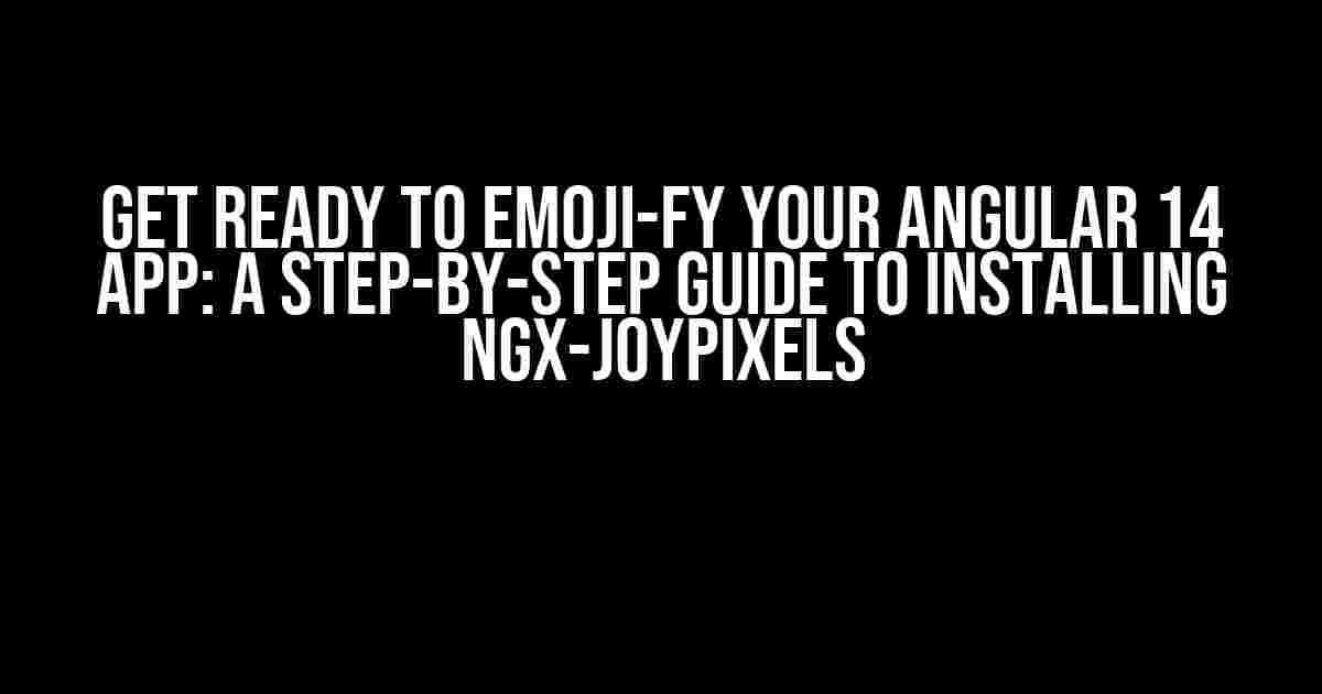 Get Ready to Emoji-fy Your Angular 14 App: A Step-by-Step Guide to Installing ngx-joypixels