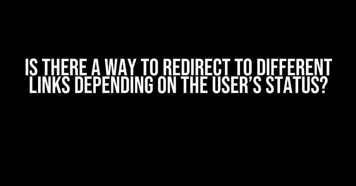 Is there a way to redirect to different links depending on the user’s status?