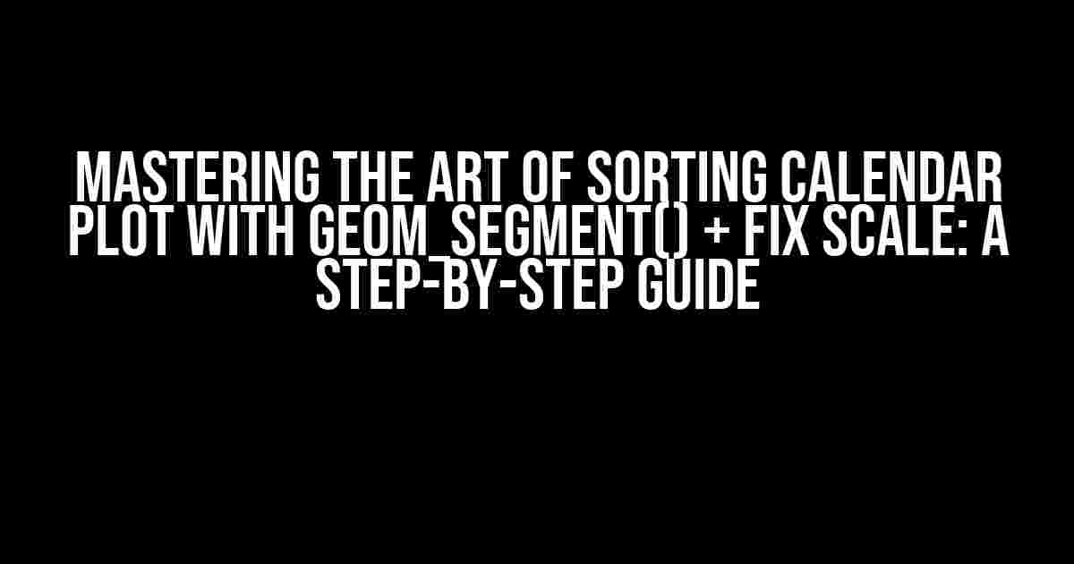 Mastering the Art of Sorting Calendar Plot with geom_segment() + Fix Scale: A Step-by-Step Guide