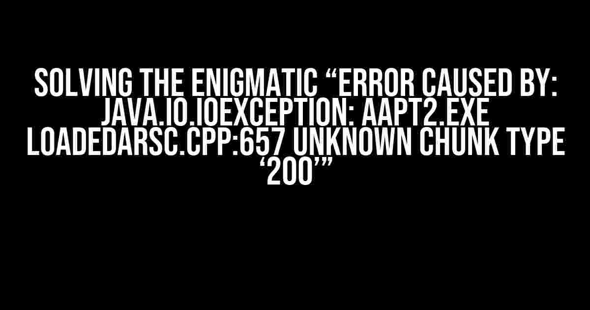 Solving the Enigmatic “Error Caused by: java.io.IOException: aapt2.exe LoadedArsc.cpp:657 Unknown chunk type ‘200’”