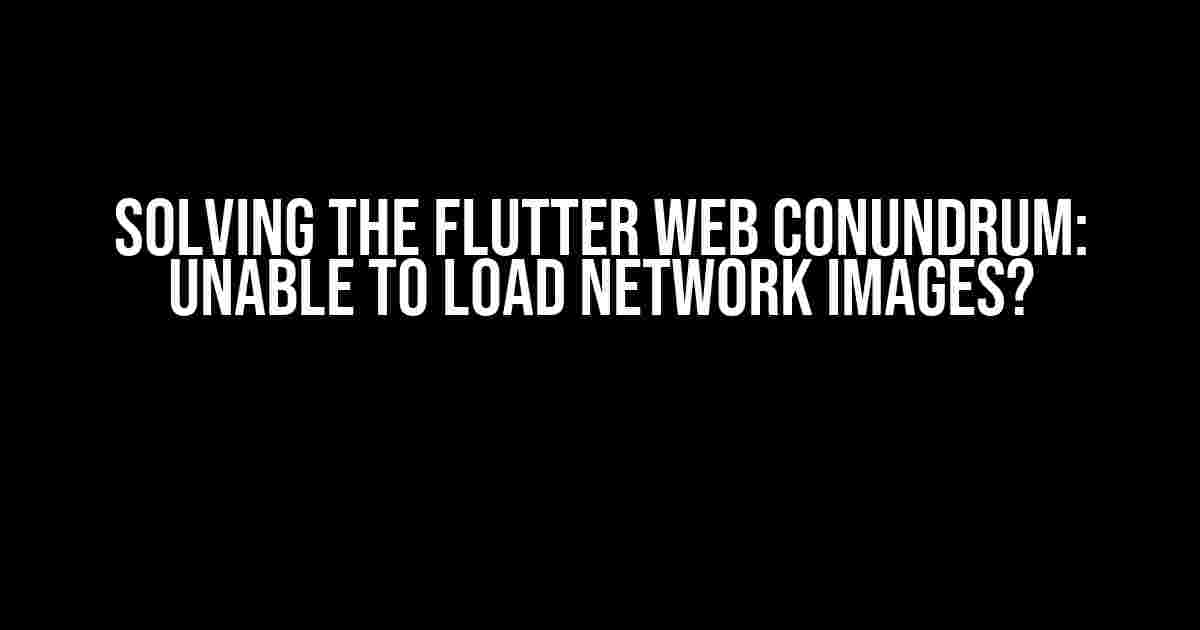 Solving the Flutter Web Conundrum: Unable to Load Network Images?