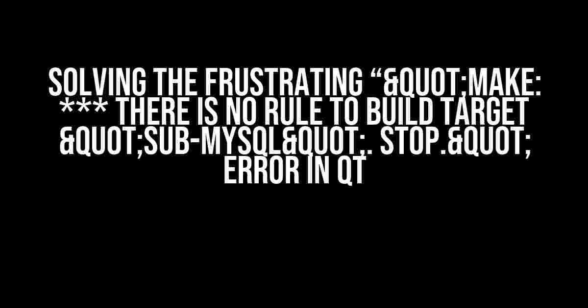 Solving the Frustrating “"make: *** There is no rule to build target "sub-mysql". Stop." Error in Qt