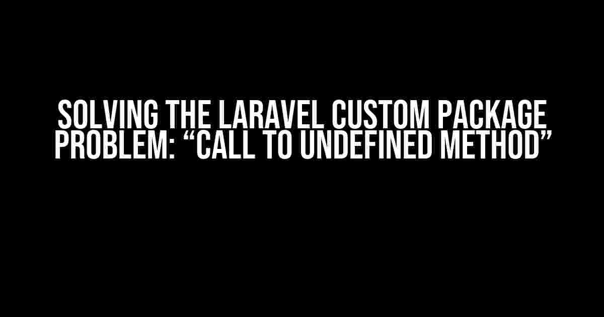 Solving the Laravel Custom Package Problem: “Call to undefined method”