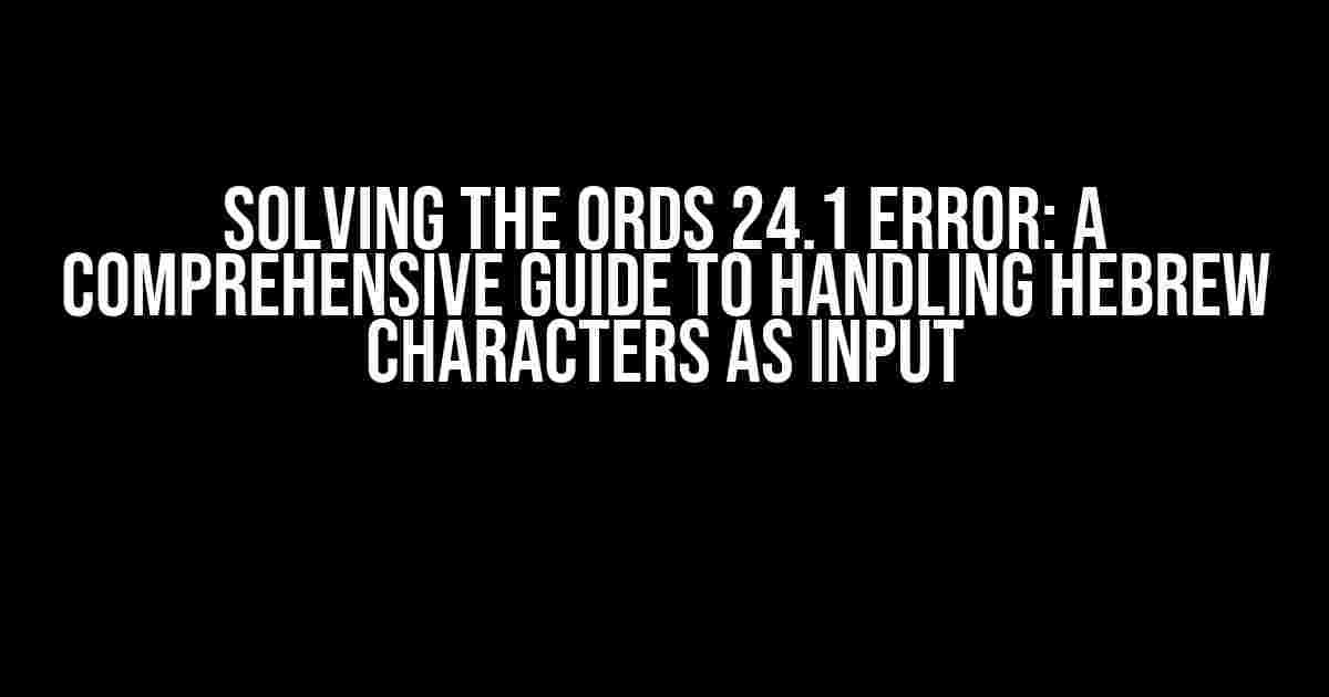 Solving the Ords 24.1 Error: A Comprehensive Guide to Handling Hebrew Characters as Input