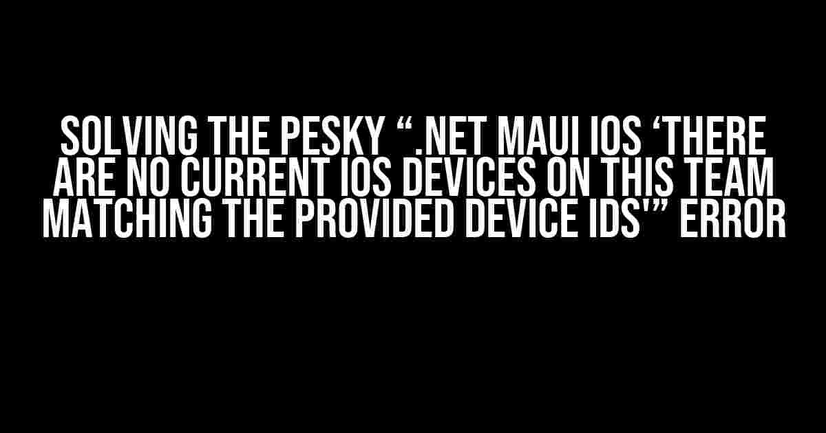 Solving the Pesky “.NET MAUI iOS ‘There are no current iOS devices on this team matching the provided device IDs'” Error