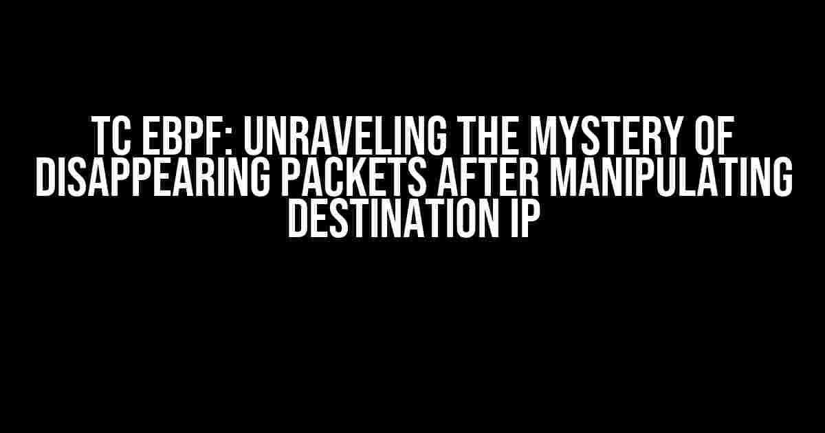 TC eBPF: Unraveling the Mystery of Disappearing Packets After Manipulating Destination IP