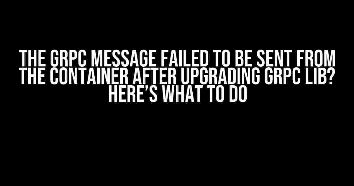 The grpc Message Failed to be Sent from the Container after Upgrading grpc Lib? Here’s What to Do