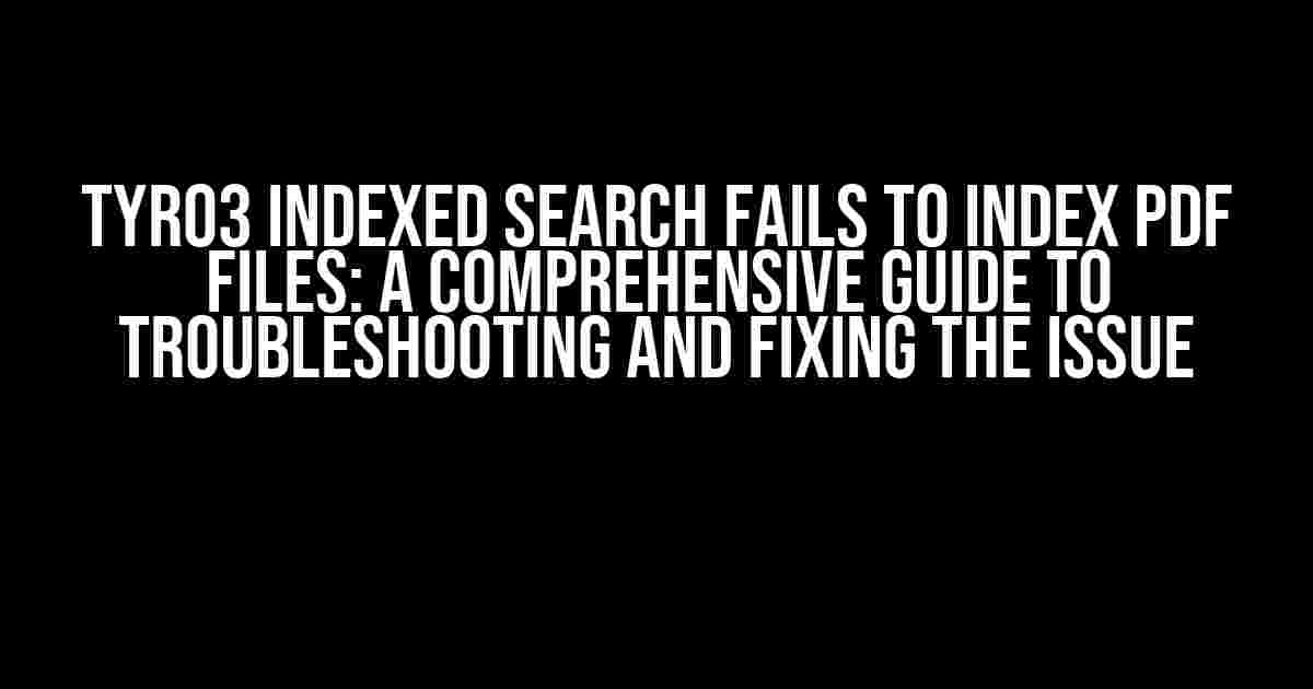 TYRO3 Indexed Search Fails to Index PDF Files: A Comprehensive Guide to Troubleshooting and Fixing the Issue