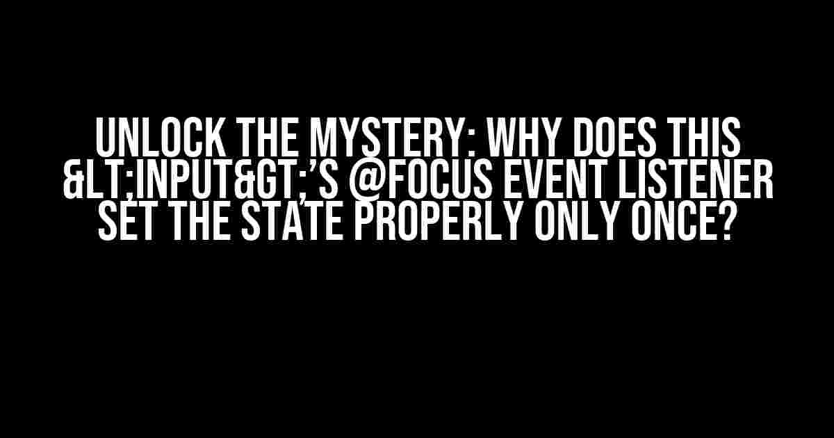 Unlock the Mystery: Why Does This <input>’s @focus Event Listener Set the State Properly Only Once?