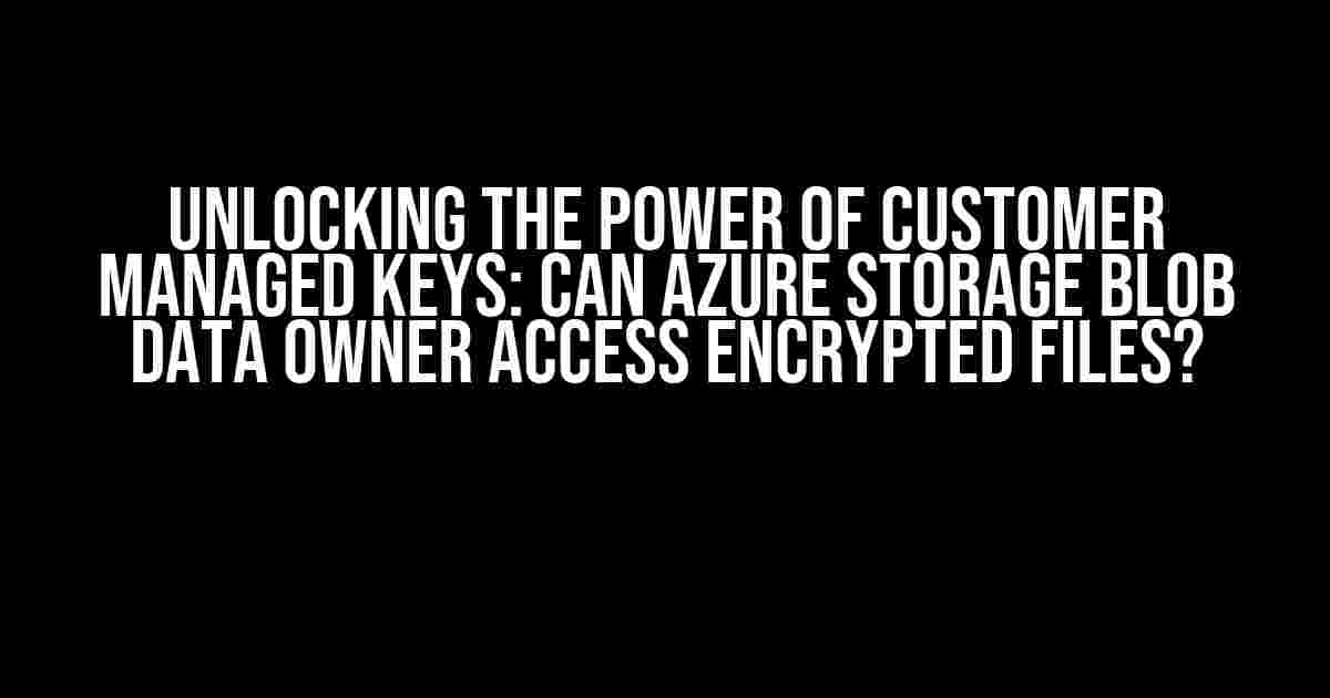 Unlocking the Power of Customer Managed Keys: Can Azure Storage Blob Data Owner Access Encrypted Files?