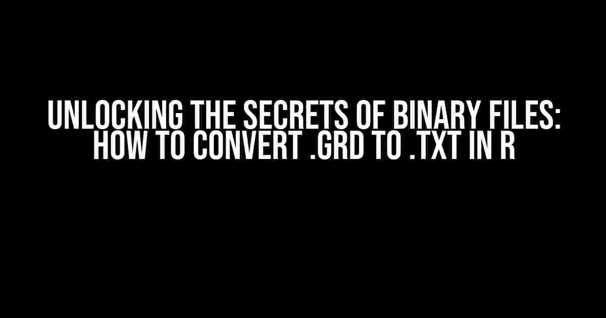 Unlocking the Secrets of Binary Files: How to Convert .GRD to .TXT in R