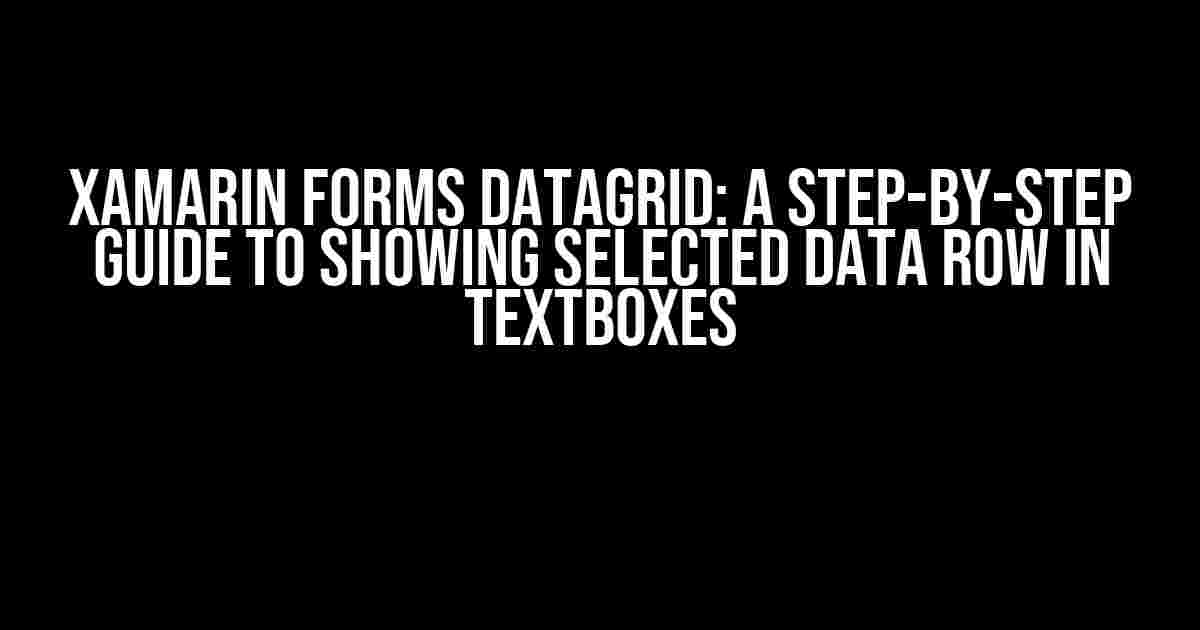 Xamarin Forms DataGrid: A Step-by-Step Guide to Showing Selected Data Row in Textboxes